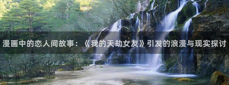汗汗漫画免费在线：漫画中的恋人间故事：《我的天劫女友》引发的浪漫与现实探讨