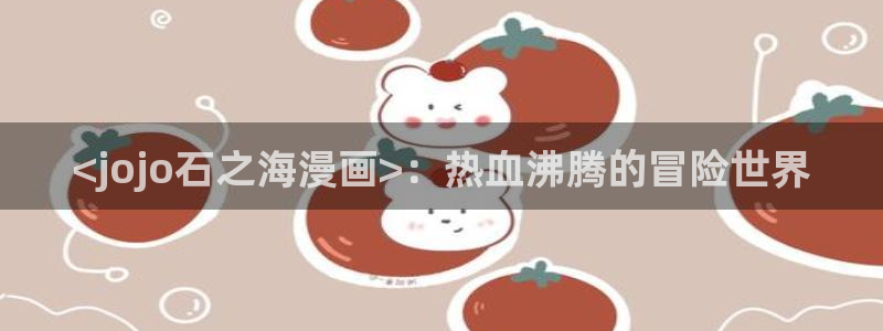 汗汗漫画网站官网：<jojo石之海漫画>：热血沸腾的冒险世界