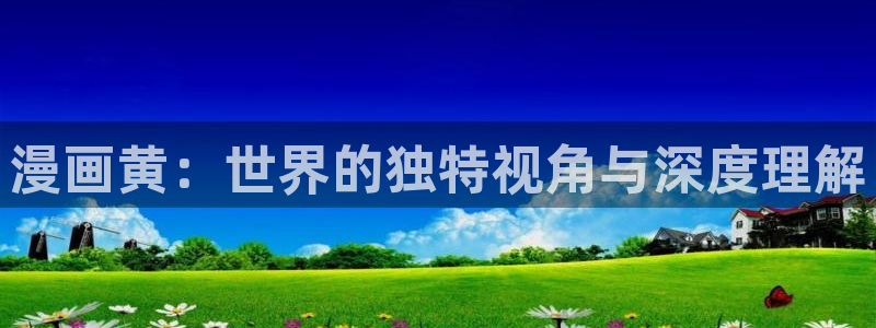 汗汗漫画官网 漫画：漫画黄：世界的独特视角与深度理解