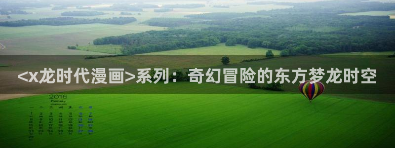 汗汗漫画在线观看免费版：<x龙时代漫画>系列：奇幻冒险的东方梦龙时空