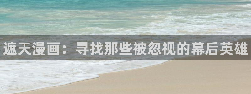 汗汗漫画免费看：遮天漫画：寻找那些被忽视的幕后英雄