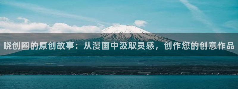 汗汗漫画免费无遮掩免费：晓创圈的原创故事：从漫画中汲取灵感，创作您的创意作品