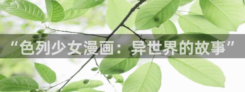 羞羞漫画歪歪汗汗漫画av：“色列少女漫画：异世界的故事”