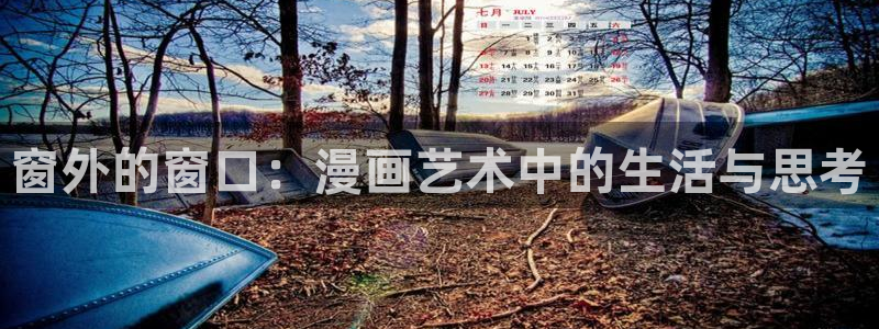汗汗漫画一一羞羞漫画：窗外的窗口：漫画艺术中的生活与思考