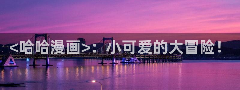 韩国歪歪汗汗漫画：<哈哈漫画>：小可爱的大冒险！