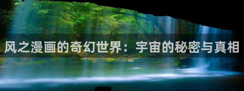 汗汗漫画免费大全：风之漫画的奇幻世界：宇宙的秘密与真相